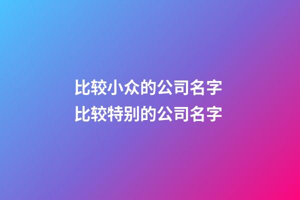 比较小众的公司名字 比较特别的公司名字-第1张-公司起名-玄机派